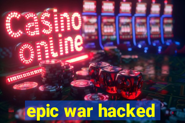 epic war hacked